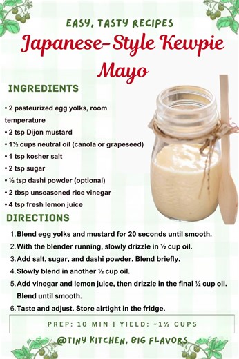 Japanese-Style Kewpie Mayo Ultra-smooth, rich, and slightly sweet with umami depth. Prep: 10 min | Yield: ~1½ cups Ingredients: • 2 pasteurized egg yolks, room temperature • 2 tsp Dijon mustard • 1½ cups neutral oil (canola or grapeseed) • 1 tsp kosher salt • 2 tsp sugar • ½ tsp dashi powder (optional) • 2 tbsp unseasoned rice vinegar • 4 tsp fresh lemon juice Instructions: Blend egg yolks and mustard for 20 seconds until smooth. With the blender running, slowly drizzle in ½ cup oil. Add salt, s