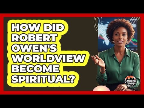 How Did Robert Owen's Worldview Become Spiritual? - Socialism Explained