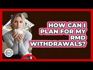 How Can I Plan For My RMD Withdrawals?