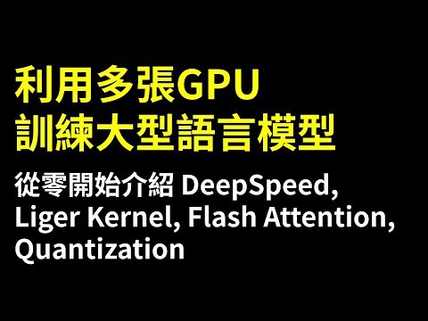 【生成式AI時代下的機器學習(2025)】助教課：利用多張GPU訓練大型語言模型—從零開始介紹DeepSpeed、Liger Kernel、Flash Attention及Quantization