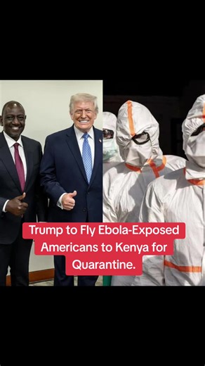 Trump to Fly Ebola-Exposed Americans to Kenya for Quarantine. A quiet but controversial plan by the administration of Donald Trump is now putting Kenya at the center of a global health debate after reports emerged that Americans exposed to Ebola could soon be monitored and even treated on Kenyan soil. According to The New York Times, the U.S. government is preparing a special facility in Kenya where American citizens exposed to the deadly Ebola virus would be quarantined instead of being flown b