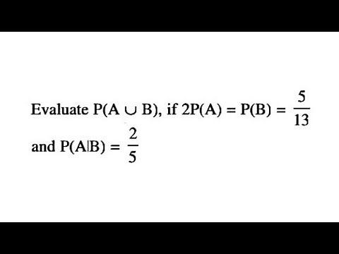 Probability - Evaluate P(AUB), if 2P(A) = P(B) = 5/13and P(A|B) = 2/5