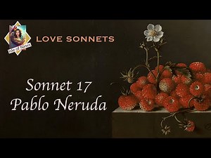 PABLO NERUDA - One Hundred Love sonnets - Sonnet 17 (XVII): "I don't love you..."