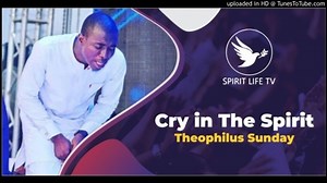 MP3 DOWNLOAD: Theophilus Sunday - Cry in the Spirit [  Lyrics] | CeeNaija