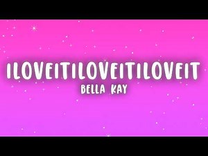Bella Kay - iloveitiloveitiloveit (Lyrics)