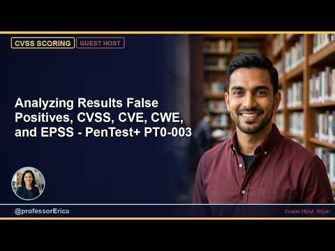 Analyzing Results False Positives, CVSS, CVE, CWE, and EPSS - PenTest+ PT0-003