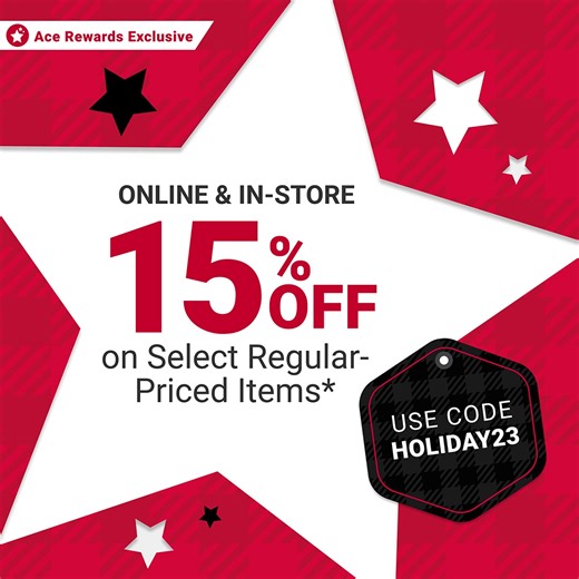 Ace Rewards members save 15% online on select regular-priced items 11/25-11/27. Use promo code: HOLIDAY23. Not a member? It’s free to sign up! | Ace Hardware
