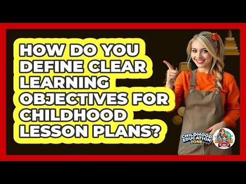 How Do You Define Clear Learning Objectives For Childhood Lesson Plans? - Childhood Education Zone