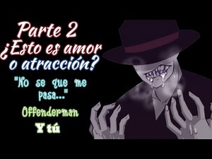 Is this love or attraction? / Offenderman and you / Part 2