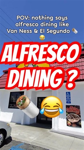 Nothing Says Alfresco Dining Like Van Ness & El Segundo 🌯😂