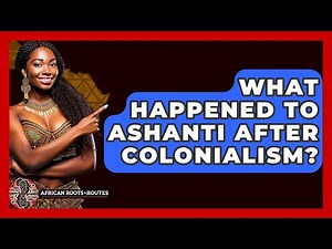 What Happened To Ashanti After Colonialism? - African Roots And Routes