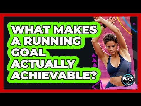 What Makes A Running Goal Actually Achievable?