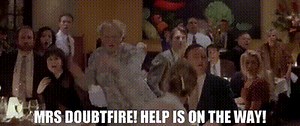 - Mrs Doubtfire! - Help is on the way!