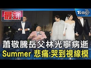 蕭敬騰岳父林光寧病逝 Summer 悲痛:哭到視線模｜TVBS新聞 ‪@TVBSNEWS01‬