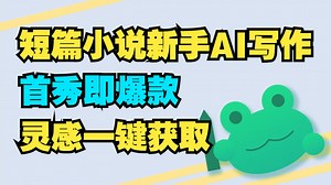 一键打破短篇文门槛！零帧起手拿下爆款设定 | 兼职写作，短篇网文，AI写小说，番茄小说，起点小说，蛙蛙写作 |