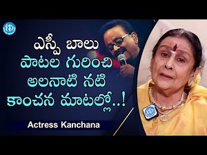 ఎస్పీ బాలు పాటల గురించి అలనాటి నటి కాంచన మాటల్లో.. ! - Actress Kanchana about SPB Songs