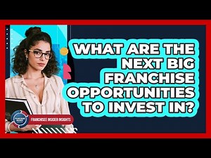 What Are The Next Big Franchise Opportunities To Invest In? - Franchisee Insider Insights