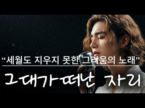 「그대가 떠난 자리」세월도 지우지 못한 그리움의 노래