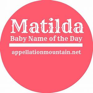 Matilda Baby Name Of The Day Appellation Mountain