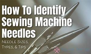 How To Identify Sewing Machine Needles Sizes Types Numbers