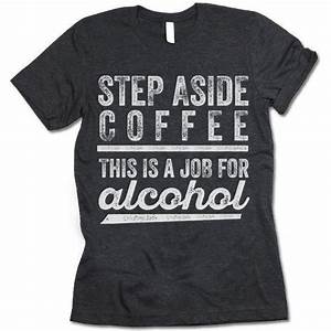 Step Aside Coffee This Is A Job For Alcohol Funny Coffee Shirts Cool