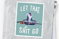 shit let go redbubble stickers