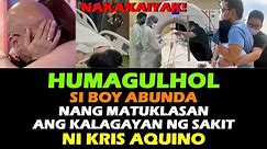 KRIS AQUINO LATEST NEWS HUMAGULHOL SI BOY ABUNDA SA NATUKLASANG KALAGAYAN NG SAKIT NI KRIS AQUINO!