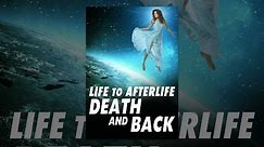 Life to Afterlife: Death and Back