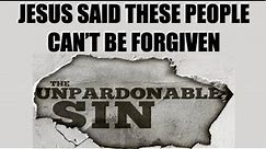 NEVER FORGIVEN--WHAT IS THE UNPARDONABLE SIN & WHY DOES JESUS SAY THESE PEOPLE CAN'T BE FORGIVEN?