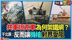 【94要客訴】共軍坦克車為何架鐵網？于北辰：反而讓機槍射界受阻