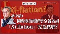 【國情咨文 052 🇨🇳💰】蕭少滔：國際政治經濟學全新名詞「Xi-flation」究竟點解？