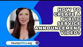 How To Create A Public Service Announcement Video? - CountyOffice.org