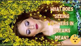 Seeing Flowers in Your Dream? What Does It Mean? 🌻🌻 The Meaning of Flowers in Dreams
