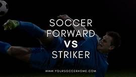 Soccer Forward vs Striker: What’s the Difference? | Your Soccer Home