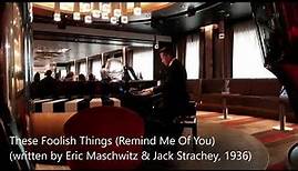 These Foolish Things (Remind Me Of You) (written by Eric Maschwitz & Jack Strachey, 1936)