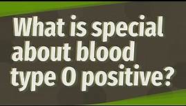 What is special about blood type O positive?