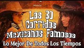 Las 30 Corridos Mexicanos Famosos Lo Mejor De Todos Los Tiempos | Mix Puros Corridos