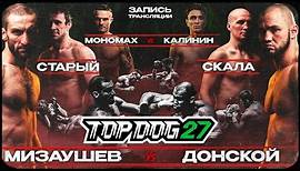 TOP DOG 27 | Мизаушев VS Спицын, Старый VS Скала, Мономах VS Калинин