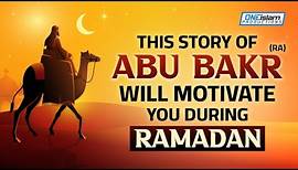 THIS STORY OF ABU BAKR WILL MOTIVATE YOU DURING RAMADAN