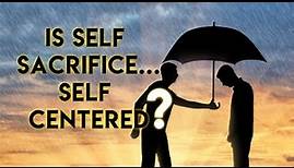 Self Sacrifice...The Most Self Centered Thing In The World!