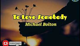 To Love Somebody - Michael Bolton (Lirik dan Terjemahan)