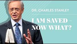 I Am Saved - Now What? – Dr. Charles Stanley