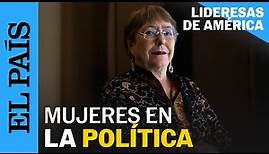 LIDERESAS DE AMÉRICA | Michelle Bachelet: la política desde y para las mujeres | EL PAÍS