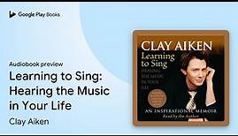 Learning to Sing: Hearing the Music in Your… by Clay Aiken · Audiobook preview