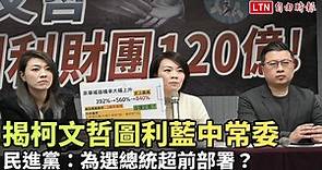 揭柯文哲圖利藍中常委120億  民進黨：為選總統超前部署？ - 自由電子報影音頻道