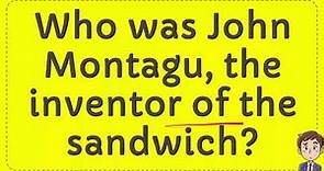 Who was John Montagu, the inventor of the sandwich?