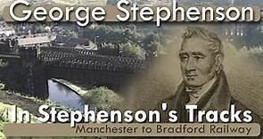 George Stephenson: "In Stephenson's Tracks" Manchester to Bradford Railway