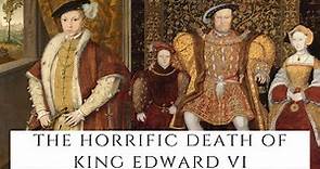 The HORRIFIC Death Of Edward VI