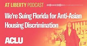 We're Suing Florida for Anti-Asian Housing Discrimination - ACLU - At Liberty Podcast