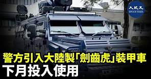 有傳警方引入大陸製造的「劍齒虎」裝甲車，並將於下月投入使用| #紀元香港 #EpochNewsHK